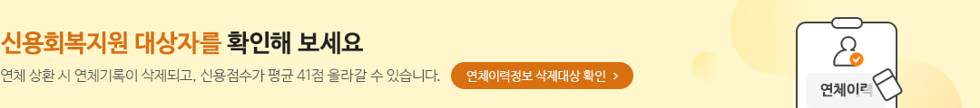신용회복지원 대상자를 확인해 보세요 연체 상환 시 연체기록이 삭제되고, 신용점수가 평균 41점 올라갈 수 있습니다. 연체이력정보 삭제대상 확인