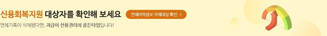 신용회복지원 대상자를 확인해 보세요 - 연체기록이 삭제됐다면, 지금이 신용관리의 골든타임입니다! > 연체이력정보 삭제대상 확인
